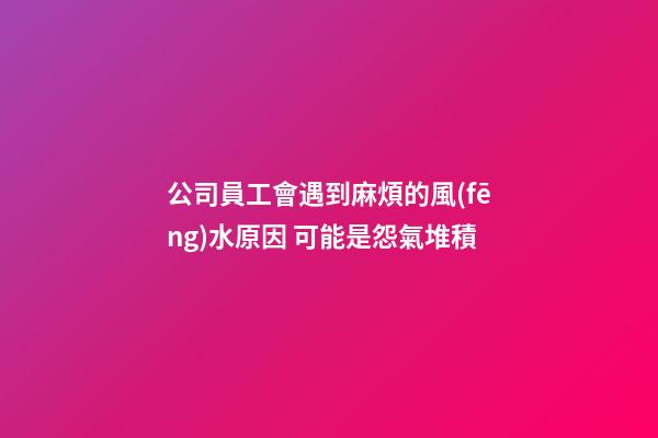 公司員工會遇到麻煩的風(fēng)水原因 可能是怨氣堆積